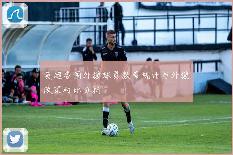 英超各国外援球员数量统计与外援政策对比分析