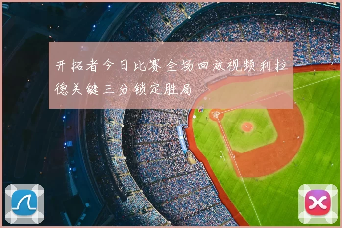 开拓者今日比赛全场回放视频利拉德关键三分锁定胜局
