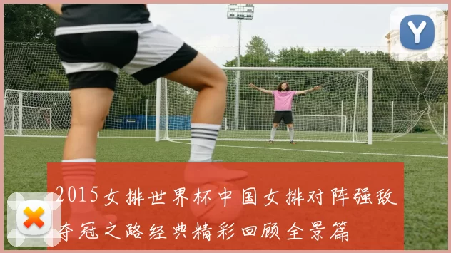 2015女排世界杯中国女排对阵强敌夺冠之路经典精彩回顾全景篇