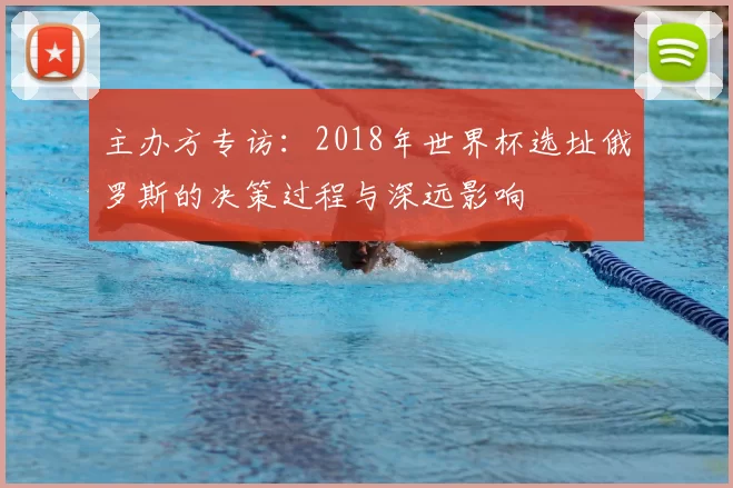 主办方专访：2018年世界杯选址俄罗斯的决策过程与深远影响