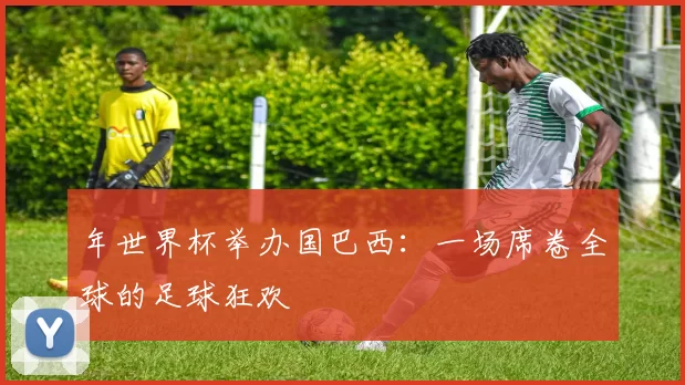 年世界杯举办国巴西：一场席卷全球的足球狂欢