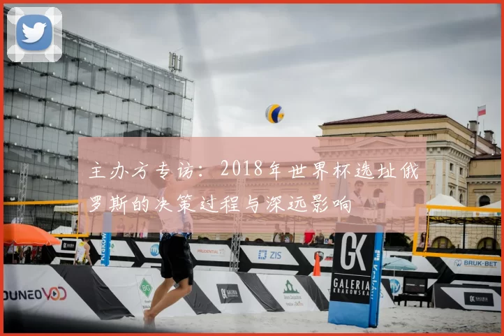 主办方专访：2018年世界杯选址俄罗斯的决策过程与深远影响