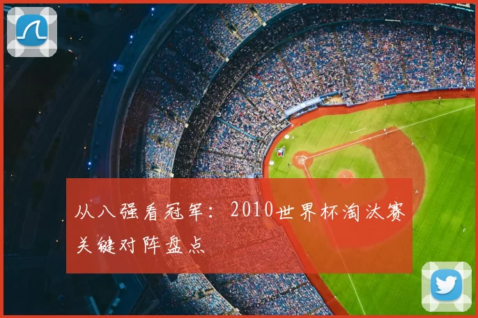 从八强看冠军：2010世界杯淘汰赛关键对阵盘点