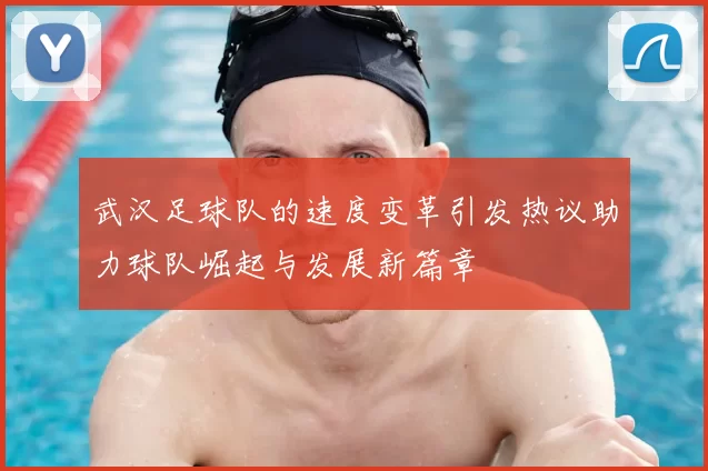 武汉足球队的速度变革引发热议助力球队崛起与发展新篇章