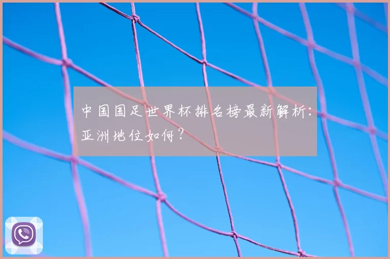 中国国足世界杯排名榜最新解析：亚洲地位如何？
