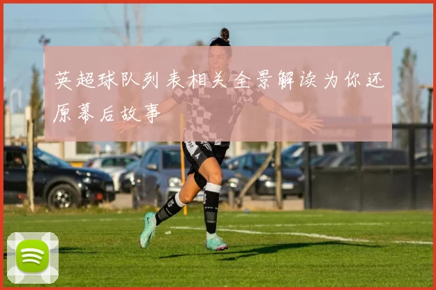 英超球队列表相关全景解读为你还原幕后故事