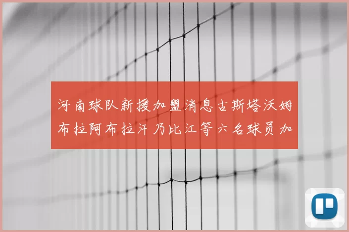 河南球队新援加盟消息古斯塔沃姆布拉阿布拉汗乃比江等六名球员加入