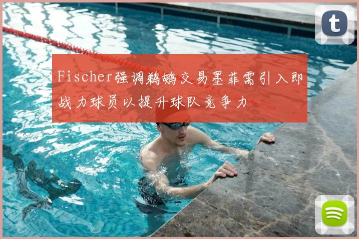Fischer强调鹈鹕交易墨菲需引入即战力球员以提升球队竞争力
