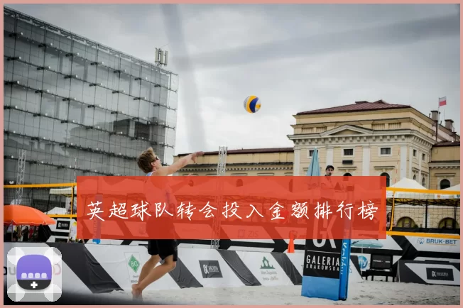 英超球队转会投入金额排行榜