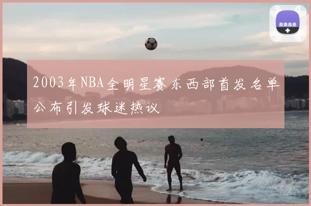 2003年NBA全明星赛东西部首发名单公布引发球迷热议