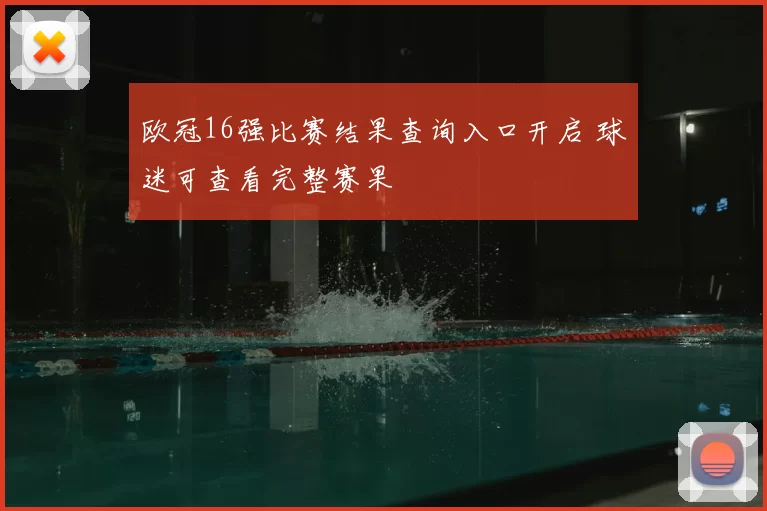 欧冠16强比赛结果查询入口开启 球迷可查看完整赛果