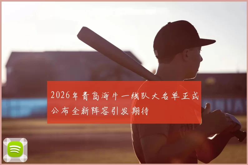 2026年青岛海牛一线队大名单正式公布全新阵容引发期待