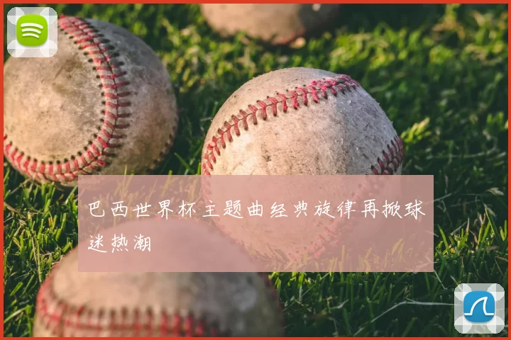 巴西世界杯主题曲经典旋律再掀球迷热潮