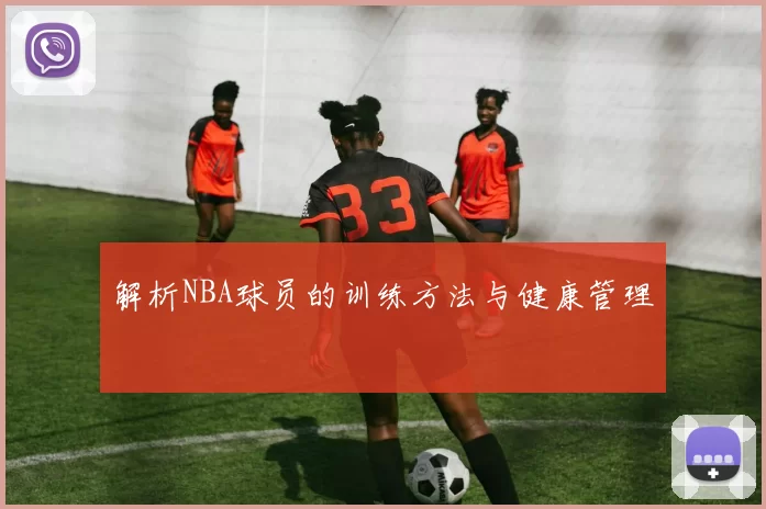解析NBA球员的训练方法与健康管理