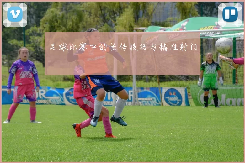 足球比赛中的长传技巧与精准射门