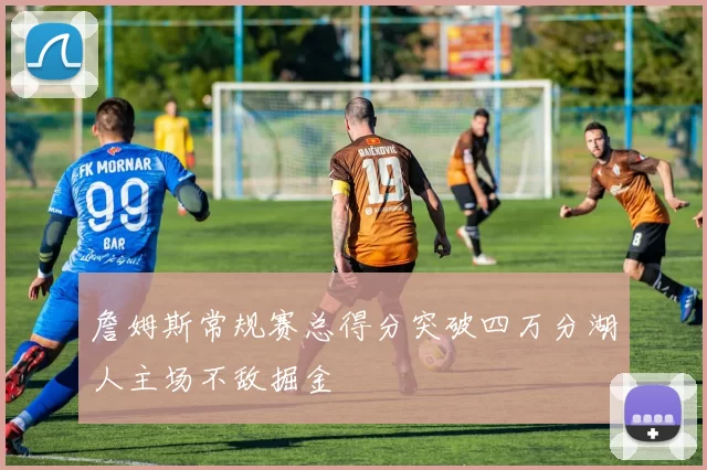 詹姆斯常规赛总得分突破四万分湖人主场不敌掘金