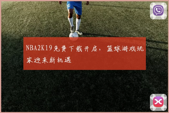 NBA2K19免费下载开启，篮球游戏玩家迎来新机遇