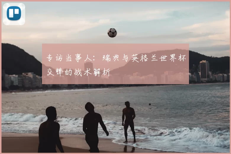 专访当事人：瑞典与英格兰世界杯交锋的战术解析