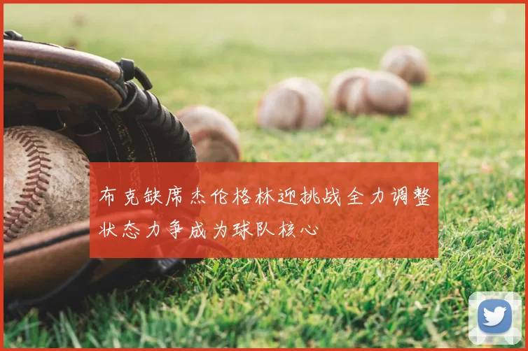 布克缺席杰伦格林迎挑战全力调整状态力争成为球队核心