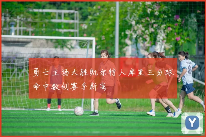 勇士主场大胜凯尔特人库里三分球命中数创赛季新高
