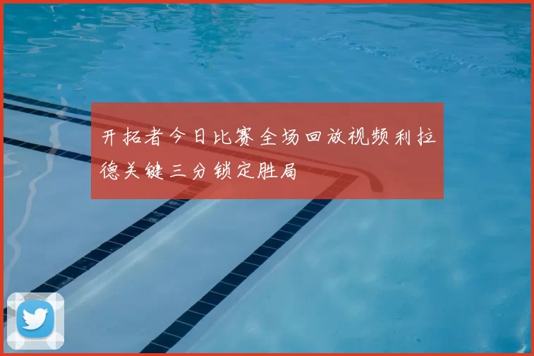 开拓者今日比赛全场回放视频利拉德关键三分锁定胜局