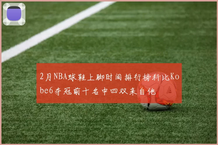 2月NBA球鞋上脚时间排行榜科比Kobe6夺冠前十名中四双来自他