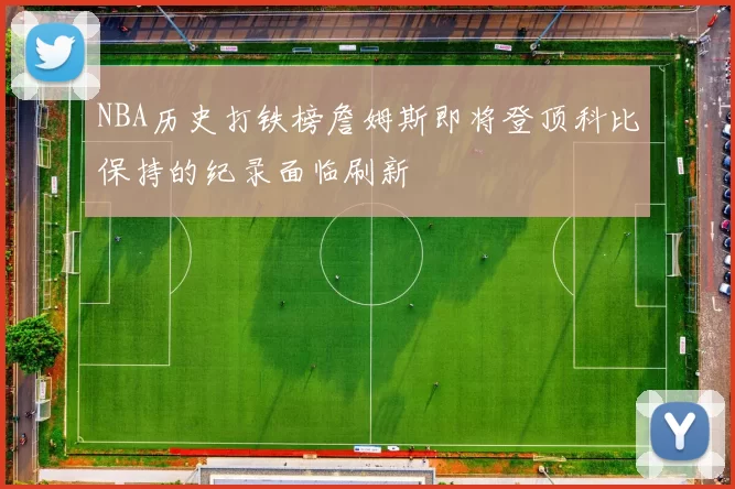NBA历史打铁榜詹姆斯即将登顶科比保持的纪录面临刷新