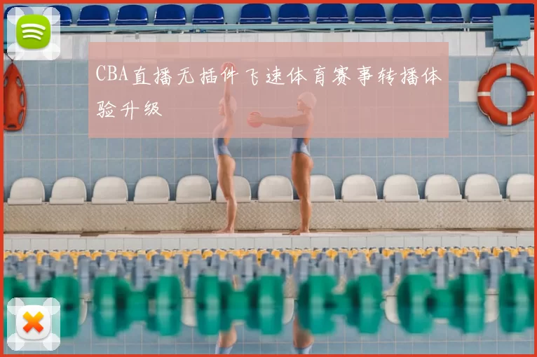 CBA直播无插件飞速体育赛事转播体验升级