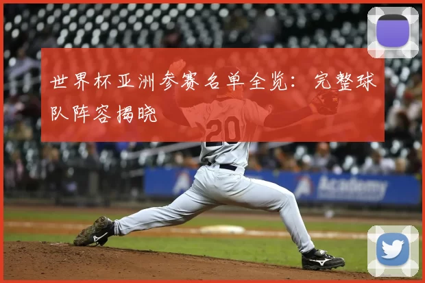 世界杯亚洲参赛名单全览：完整球队阵容揭晓