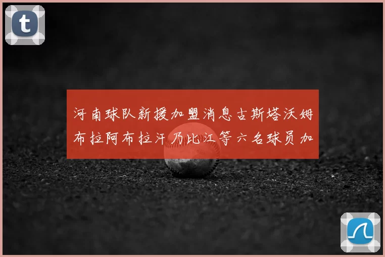 河南球队新援加盟消息古斯塔沃姆布拉阿布拉汗乃比江等六名球员加入