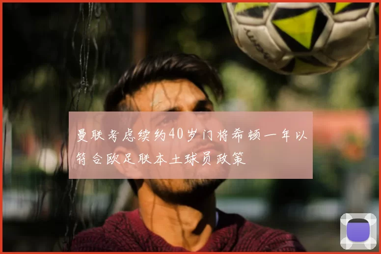 曼联考虑续约40岁门将希顿一年以符合欧足联本土球员政策