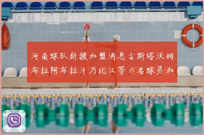 河南球队新援加盟消息古斯塔沃姆布拉阿布拉汗乃比江等六名球员加入