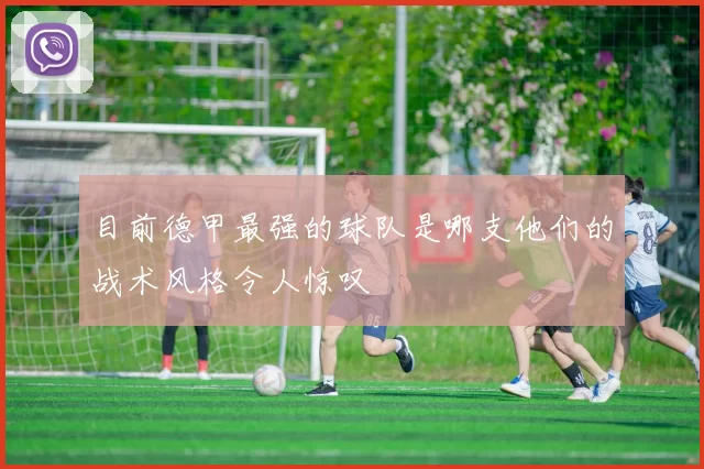 目前德甲最强的球队是哪支他们的战术风格令人惊叹
