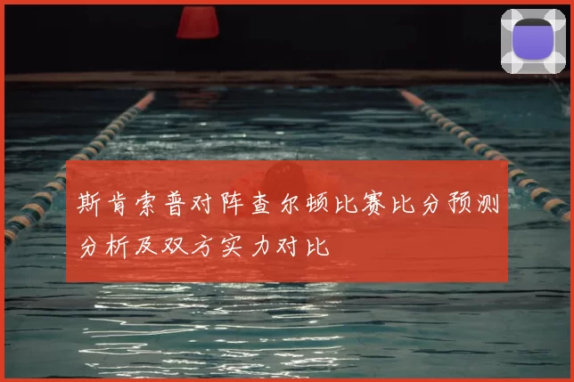 斯肯索普对阵查尔顿比赛比分预测分析及双方实力对比