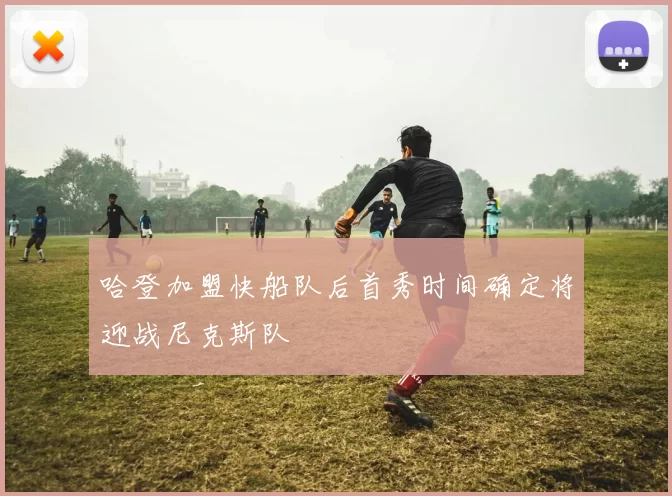哈登加盟快船队后首秀时间确定将迎战尼克斯队