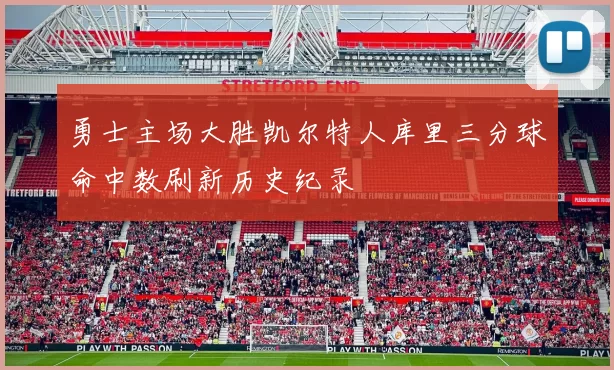 勇士主场大胜凯尔特人库里三分球命中数刷新历史纪录