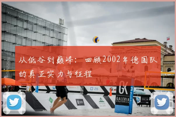 从低谷到巅峰：回顾2002年德国队的真正实力与征程