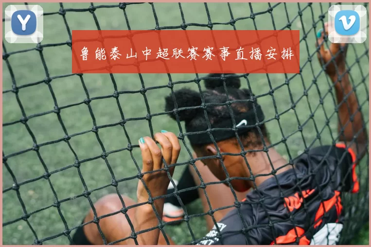 鲁能泰山中超联赛赛事直播安排