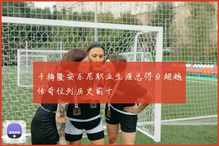 卡梅隆安东尼职业生涯总得分超越传奇位列历史前十