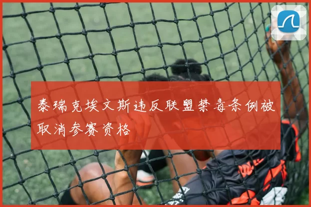 泰瑞克埃文斯违反联盟禁毒条例被取消参赛资格