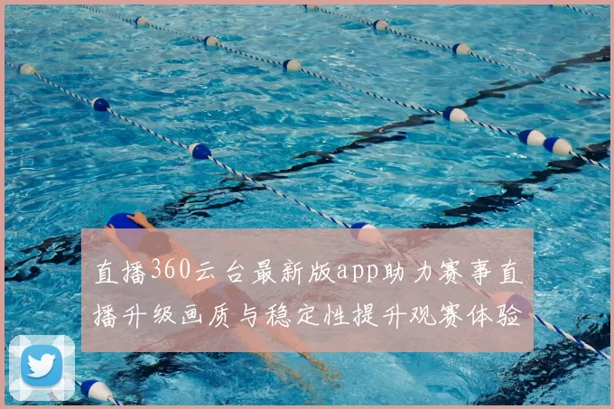 直播360云台最新版app助力赛事直播升级画质与稳定性提升观赛体验
