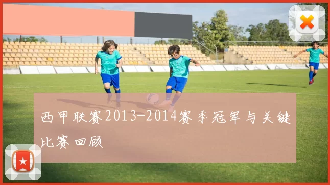 西甲联赛2013-2014赛季冠军与关键比赛回顾