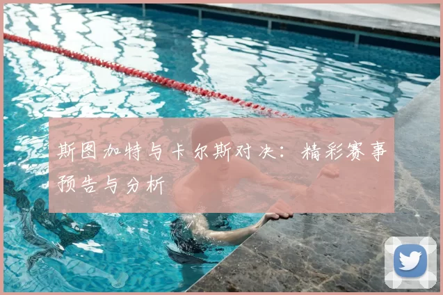 斯图加特与卡尔斯对决:精彩赛事预告与分析