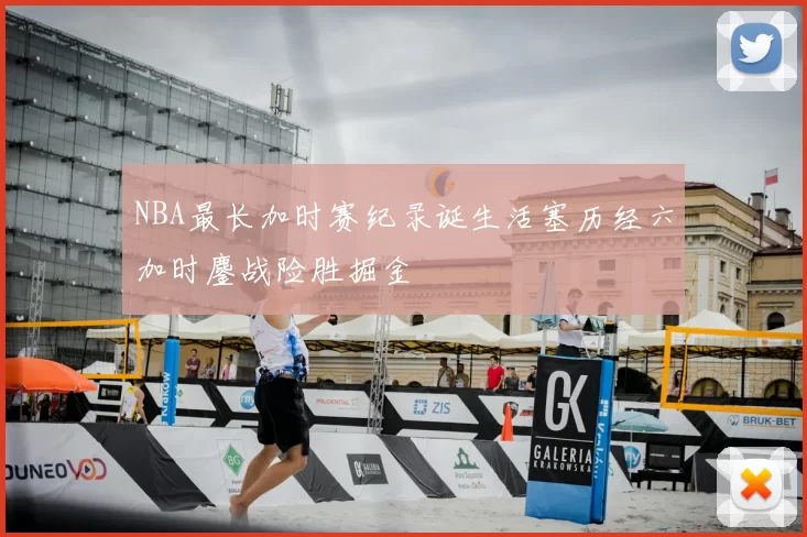 NBA最长加时赛纪录诞生活塞历经六加时鏖战险胜掘金