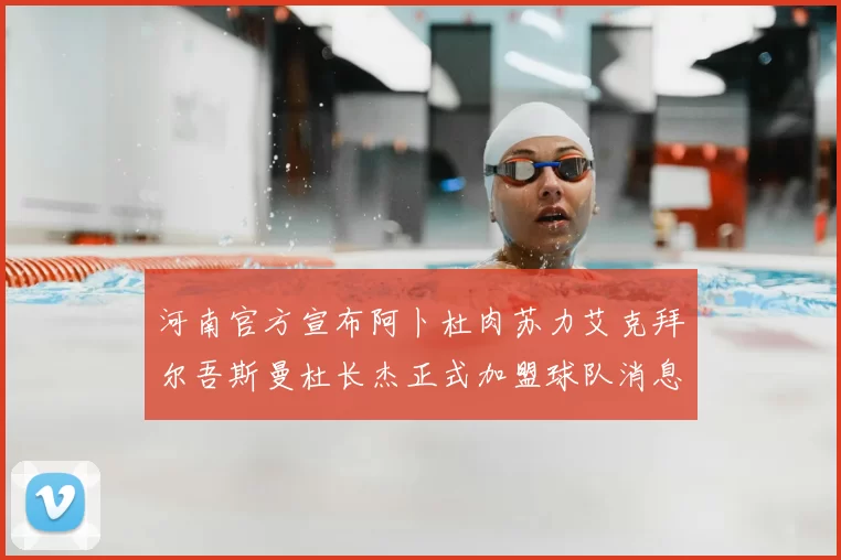 河南官方宣布阿卜杜肉苏力艾克拜尔吾斯曼杜长杰正式加盟球队消息