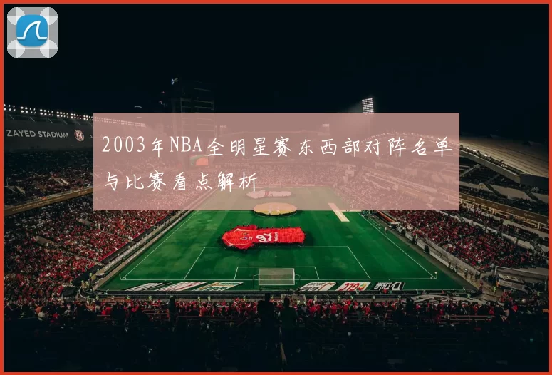 2003年NBA全明星赛东西部对阵名单与比赛看点解析