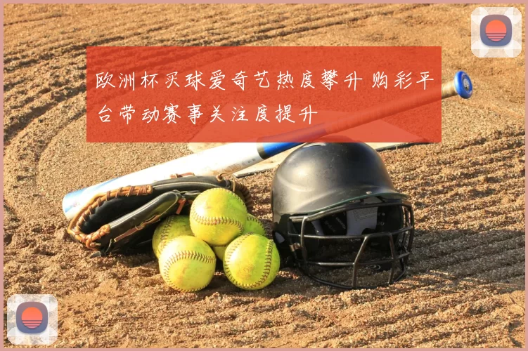 欧洲杯买球爱奇艺热度攀升 购彩平台带动赛事关注度提升