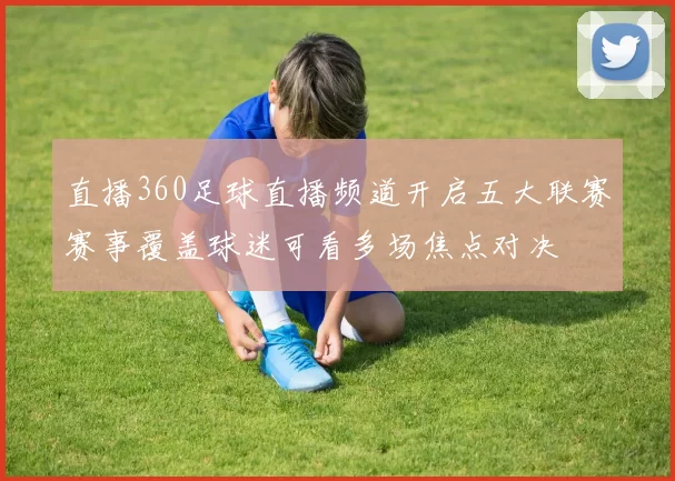 直播360足球直播频道开启五大联赛赛事覆盖球迷可看多场焦点对决