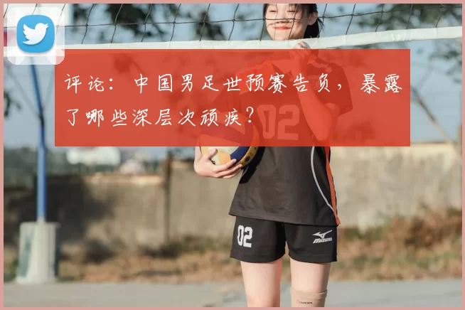 评论：中国男足世预赛告负，暴露了哪些深层次顽疾？