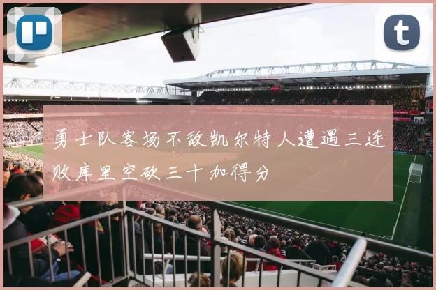 勇士队客场不敌凯尔特人遭遇三连败库里空砍三十加得分